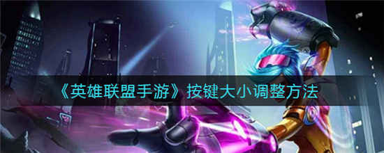 英雄联盟手游按键大小怎么设置 按键大小调整方法介绍