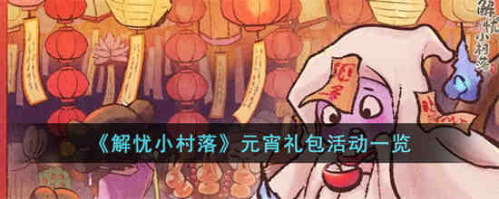 解忧小村落2023元宵礼包活动有哪些 解忧小村落元宵礼包活动一览