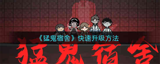 猛鬼宿舍怎么快速升级 猛鬼宿舍快速升级的方法介绍