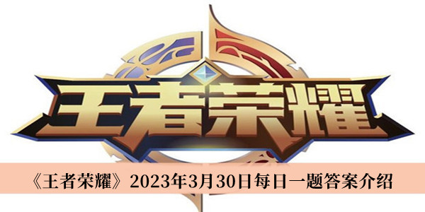 王者荣耀2023年3月30日每日一题答案-王者荣耀2023年3月30日每日一题答案介绍