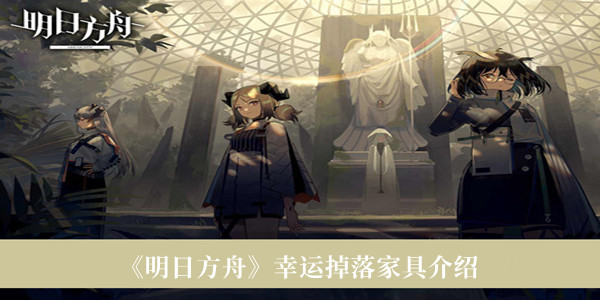 明日方舟幸运掉落家具有哪些-明日方舟幸运掉落家具介绍