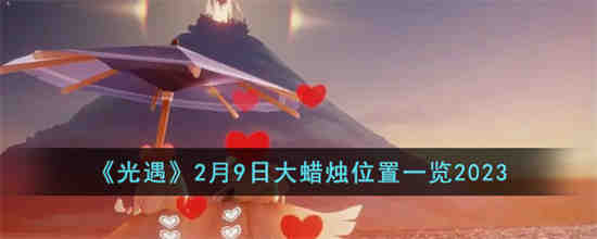 光遇2月9日大蜡烛在哪 光遇2月9日大蜡烛位置一览2023