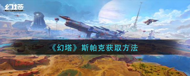 幻塔斯帕克如何获取-幻塔斯帕克获取方法介绍