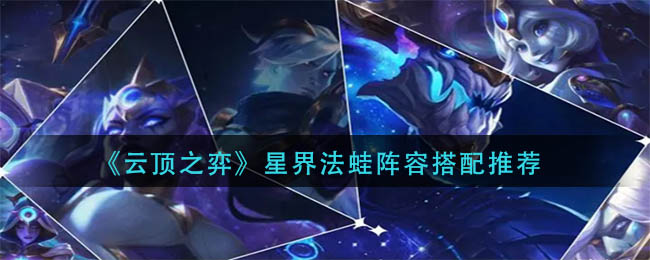 云顶之弈星界法蛙阵容如何搭配-云顶之弈星界法蛙阵容搭配攻略分享