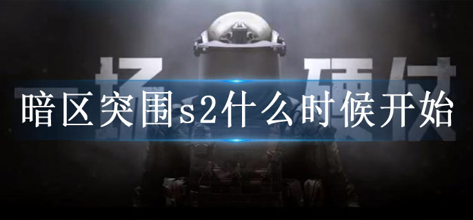 暗区突围s2赛季开启时间一览-暗区突围s2赛季活动内容大全
