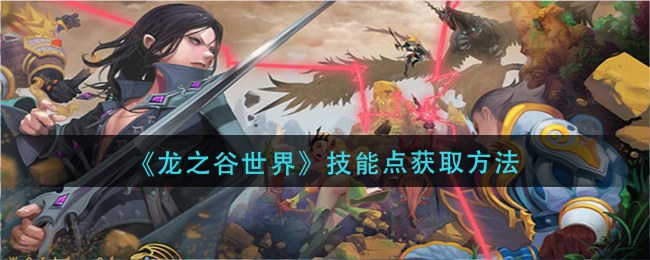 龙之谷世界如何获取技能点-龙之谷世界技能点获取方法介绍