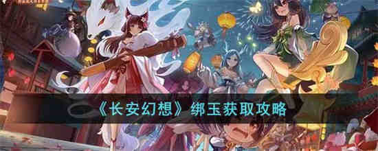 长安幻想绑玉怎么获得 长安幻想绑玉获取攻略