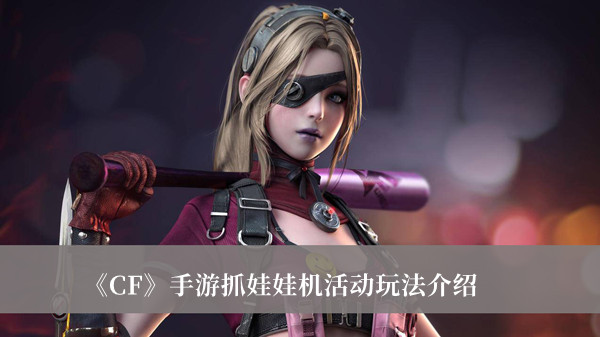 CF手游抓娃娃机活动玩法-CF手游抓娃娃机活动玩法介绍