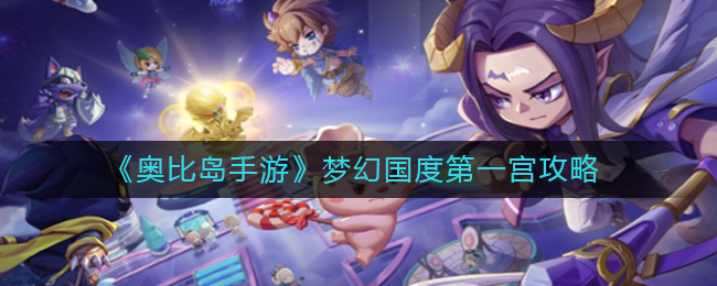 奥比岛梦幻国度第一宫如何玩-奥比岛手游梦幻国度第一宫攻略介绍