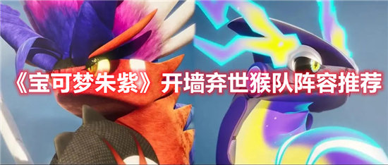 宝可梦朱紫开墙弃世猴队阵容推荐-宝可梦朱紫开墙弃世猴队阵容分享
