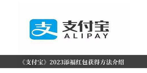 支付宝2023添福红包怎么获得-支付宝2023添福红包获得方法介绍