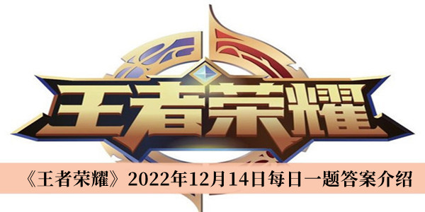 王者荣耀2022年12月14日每日一题答案-王者荣耀2022年12月14日每日一题答案介绍