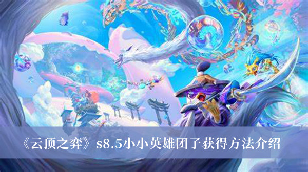 云顶之弈s8.5小小英雄团子怎么获得-云顶之弈s8.5小小英雄团子获得方法介绍