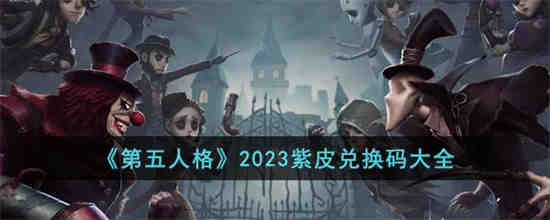 第五人格2023紫皮兑换码是什么 第五人格2023紫皮兑换码大全