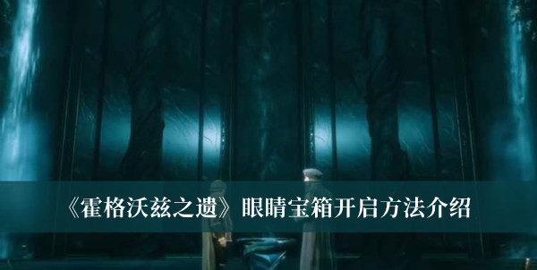 霍格沃茨之遗眼睛宝箱开启方法-霍格沃茨之遗眼睛宝箱开启方法介绍