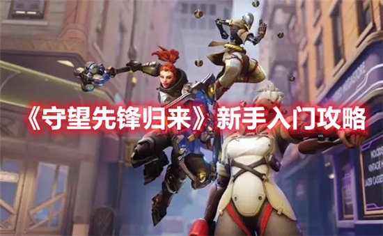 守望先锋归来新手入门攻略-守望先锋归来新手入门玩法技巧