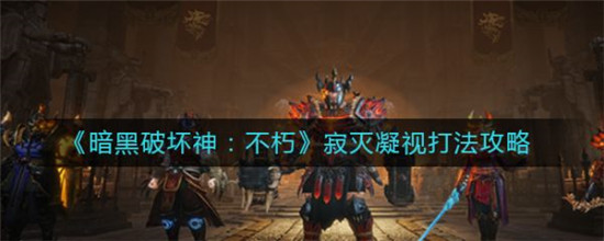 暗黑破坏神不朽寂灭凝视怎么打 暗黑破坏神不朽寂灭凝视打法攻略