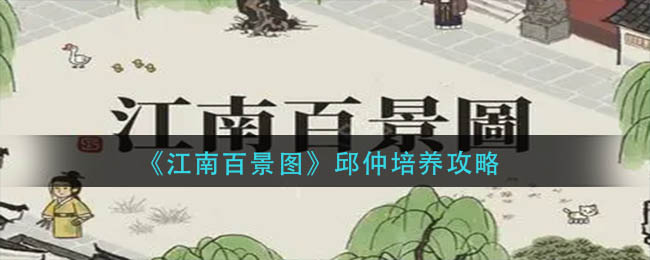 江南百景图邱仲怎么培养-江南百景图邱仲培养详细攻略分享