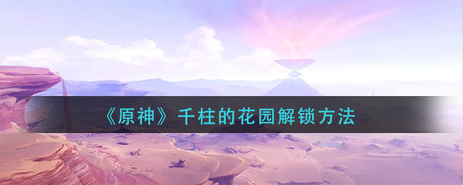 原神千柱的花园解锁方法-千柱的花园怎么解锁