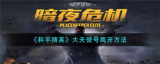 和平精英大天使号怎么离开 大天使号离开方法介绍