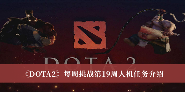 DOTA2每周挑战第19周人机任务-DOTA2每周挑战第19周人机任务介绍
