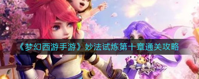 梦幻西游手游妙法试炼第十章如何通关-梦幻西游手游妙法试炼第十章通关攻略分享