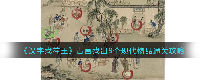 汉字找茬王古画找出9个现代物品怎么过关-通关攻略图文抖音