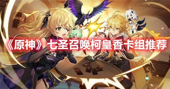 原神七圣召唤柯皇香卡组推荐-原神七圣召唤柯皇香卡组分享