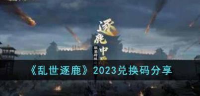 乱世逐鹿2023兑换码有哪些 乱世逐鹿2023这些兑换码攻略