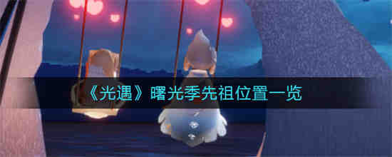 光遇曙光季先祖位置在哪 光遇曙光季先祖位置一览