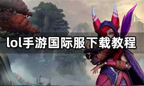 英雄联盟手游国际服怎么下载 2022安卓/ioslol手游国际服下载教程