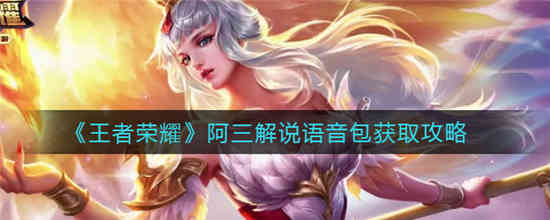 王者荣耀阿三解说语音包怎么获得 阿三解说语音包获取方法介绍