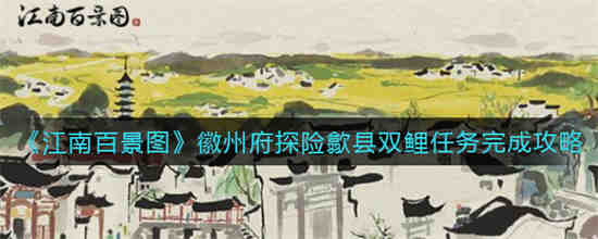 江南百景图徽州府探险歙县双鲤任务怎么过 徽州府探险歙县双鲤任务攻略