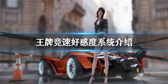 王牌竞速好友好感度系统怎么样 好感度系统介绍一览