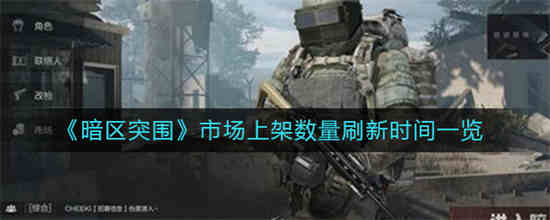 暗区突围市场上架数量刷新怎么样 市场上架数量刷新时间介绍