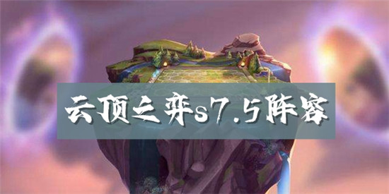 云顶之弈s7.5阵容推荐-云顶之弈s7.5阵容攻略
