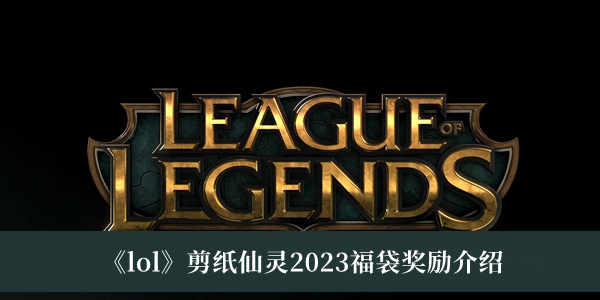 lol剪纸仙灵2023福袋奖励-lol剪纸仙灵2023福袋奖励介绍