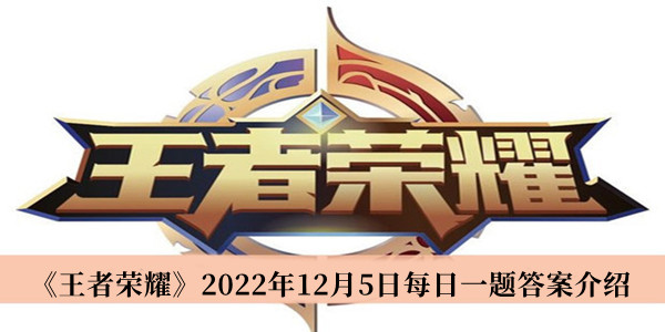 王者荣耀2022年12月5日每日一题答案-王者荣耀2022年12月5日每日一题答案介绍