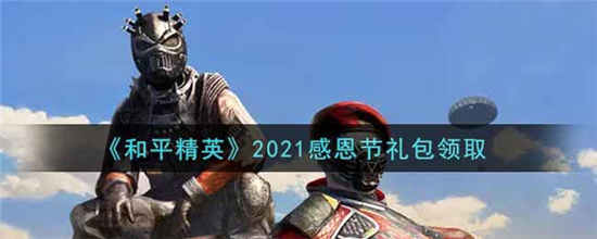 和平精英2021感恩节礼包在哪领 2021感恩节礼包领取方法