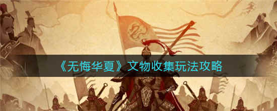 无悔华夏文物收集怎么玩 文物收集玩法攻略介绍