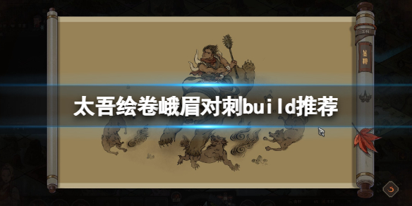 太吾绘卷峨眉对刺build推荐-峨眉对刺普攻流怎么玩