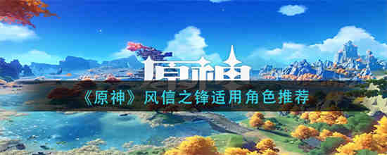 原神风信之锋给谁用好 原神风信之锋适用角色推荐