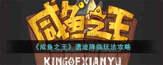 咸鱼之王遗迹降临怎么玩 咸鱼之王遗迹降临玩法攻略