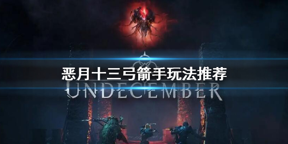 恶月十三弓箭手怎么玩-undecember弓箭手玩法推荐