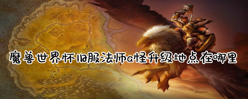 wow魔兽世界80级wlk怀旧服法师A怪地点一览