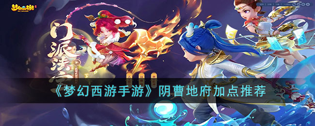 梦幻西游手游阴曹地府怎么加点-梦幻西游手游阴曹地府加点推荐