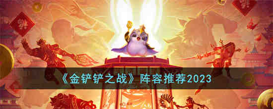 金铲铲之战2023有哪些好阵容 金铲铲之战阵容推荐2023