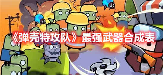 弹壳特攻队最强武器怎么合成 最强武器合成表介绍
