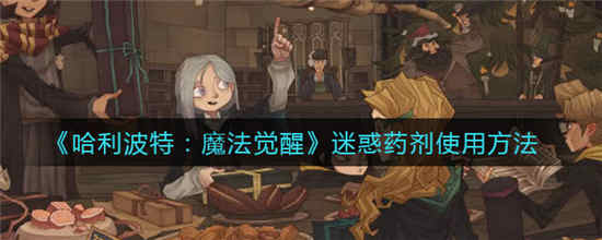 哈利波特魔法觉醒迷惑药剂怎么用 迷惑药剂使用方法介绍