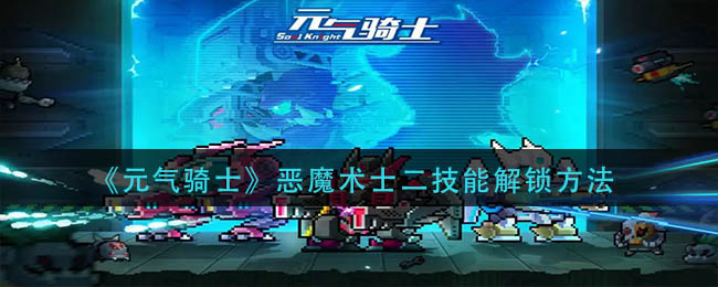 元气骑士恶魔术士二技能怎么解锁-元气骑士恶魔术士二技能解锁方式攻略